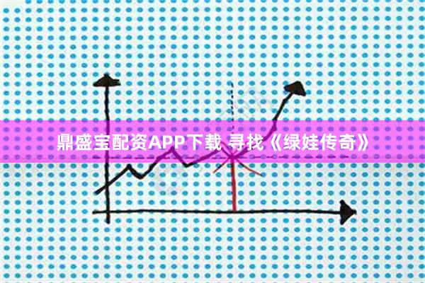 鼎盛宝配资APP下载 寻找《绿娃传奇》